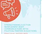 Strengthening Election Management Body Communications With Political Parties in Elections - Practical Guidelines And Principles